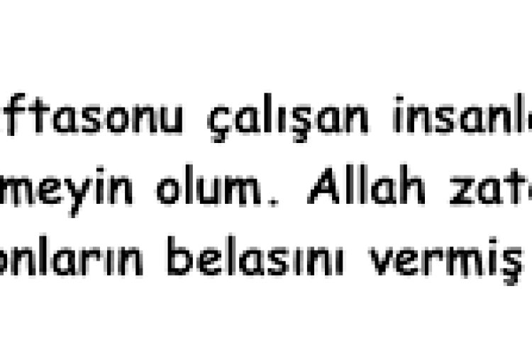 Hafta sonu çalışanları üzmeyin arkadaşlar