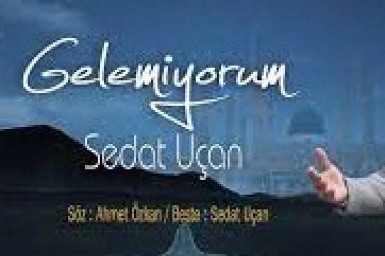 Sedat Uçan - Gelemiyorum ilahi sözleri