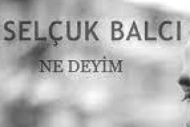 Selçuk Balcı - Ne Deyim