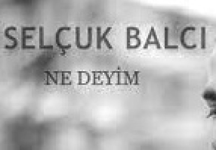 Selçuk Balcı - Ne Deyim şarkı sözleri