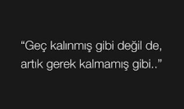 Geç kalınmış gibi değil de