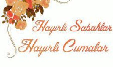 Hayırlı Sabahlar hayırlı cumalar olsun.