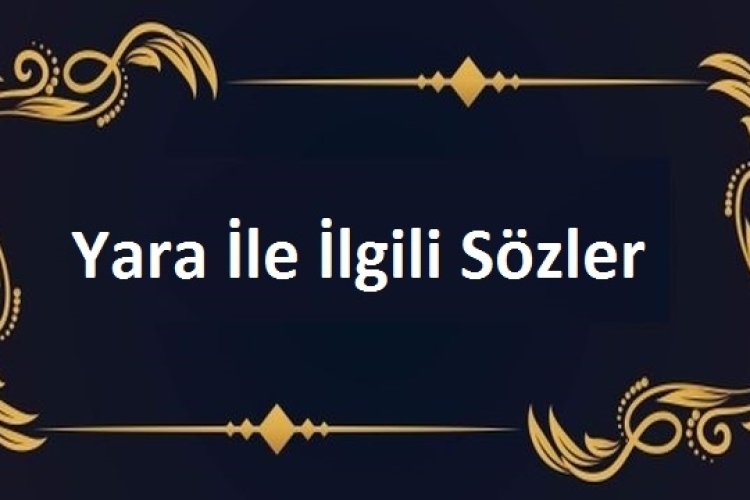 Kapanmayan yara ile ilgili Sözler