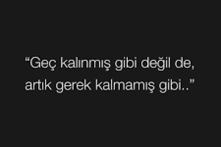 Geç kalınmış gibi değil de