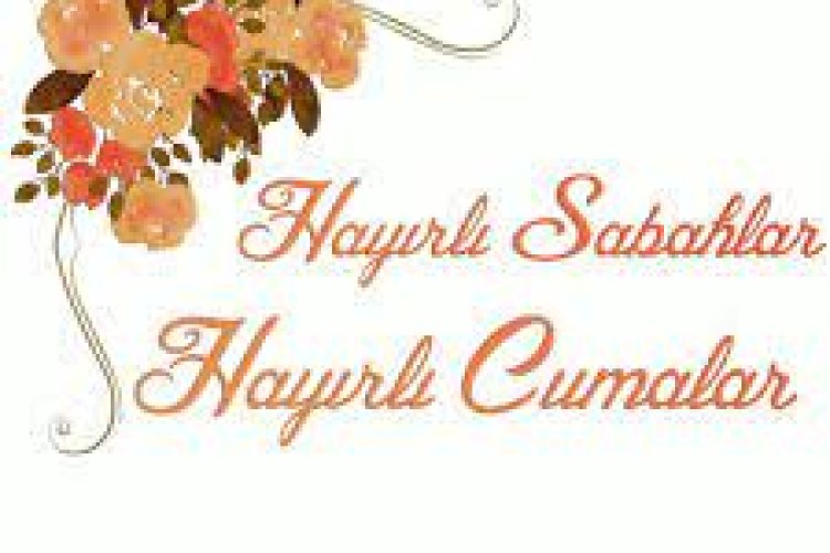 Hayırlı Sabahlar hayırlı cumalar olsun.