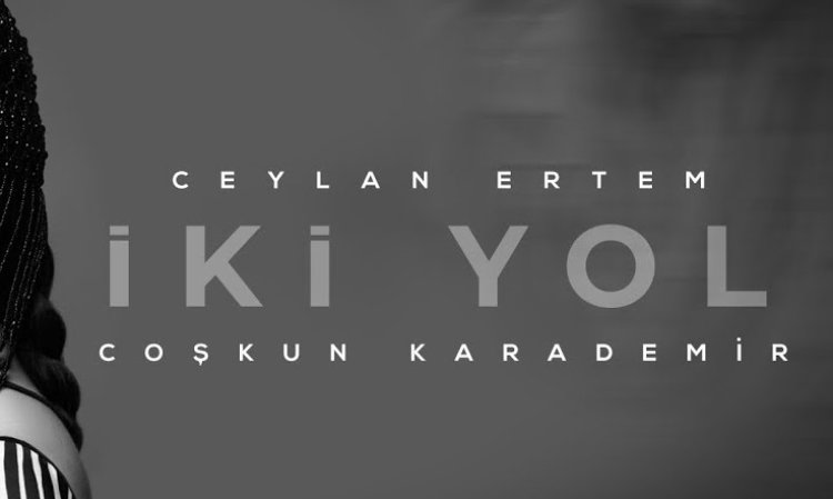 Ceylan Ertem Coşkun Karademir - İki Yol şarkı sözleri