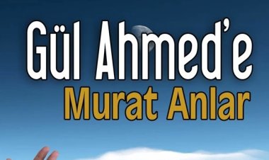 Murat Anlar - Gül Ahmed'e ilahi sözleri