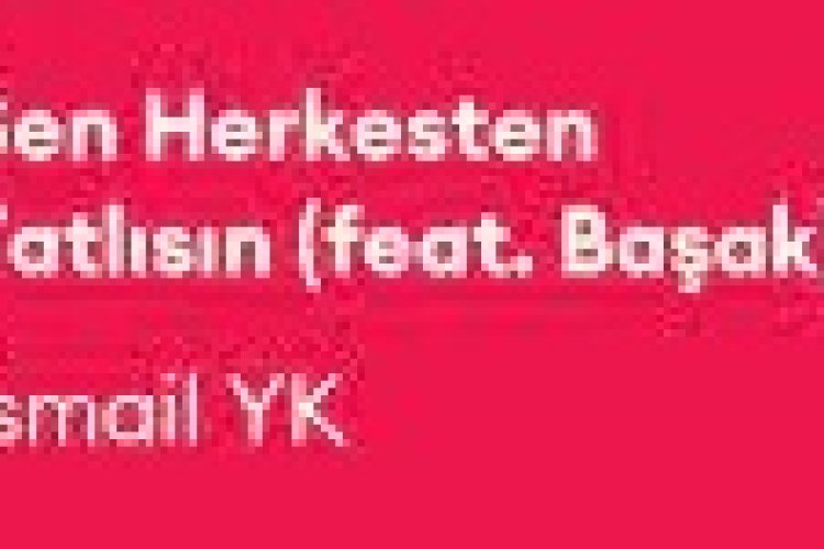 İsmail YK ft. Başak Sen Herkesten Tatlısın şarkı sözleri Güzel Anlamlı Özlü Ağir Sözler