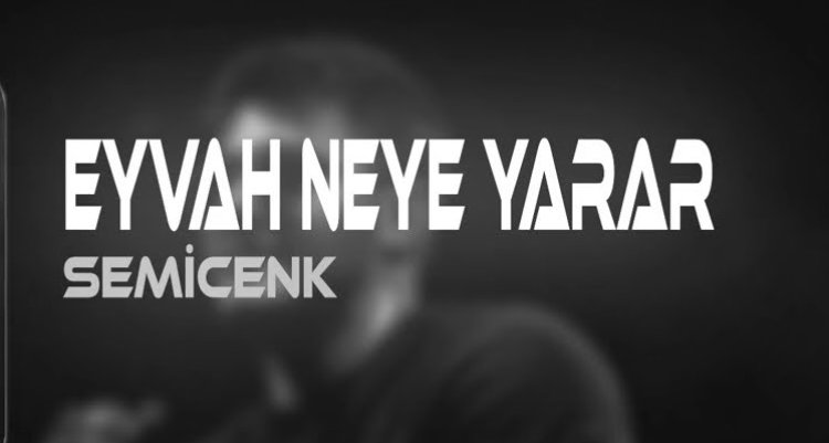 Semicenk - Eyvah Neye Yarar şarkı sözleri