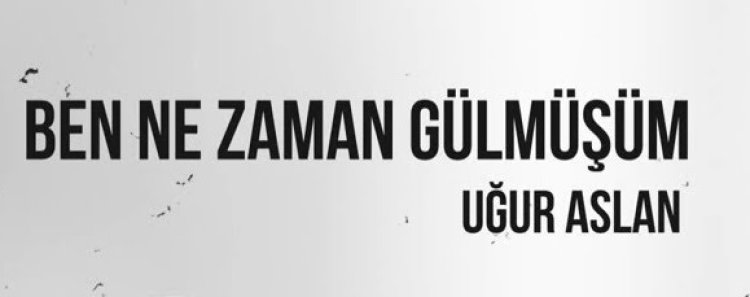 Uğur Aslan - Ben Ne Zaman Gülmüşüm şarkı sözleri