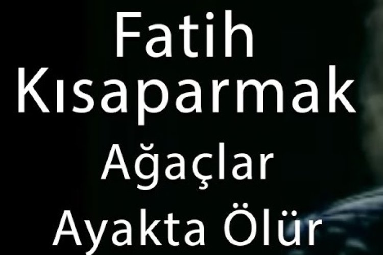 Fatih Kısaparmak | Ağaçlar Ayakta Ölür