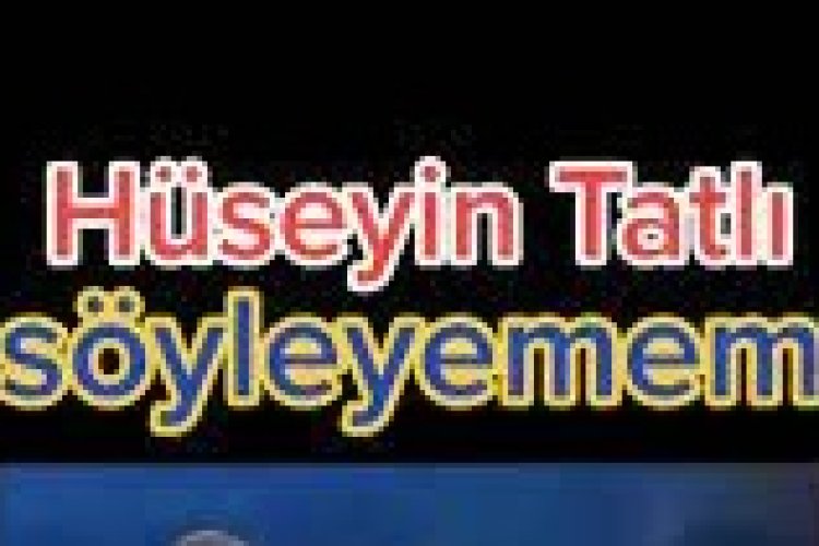 Hüseyin Tatlı - Söyleyemem şarkı sözleri