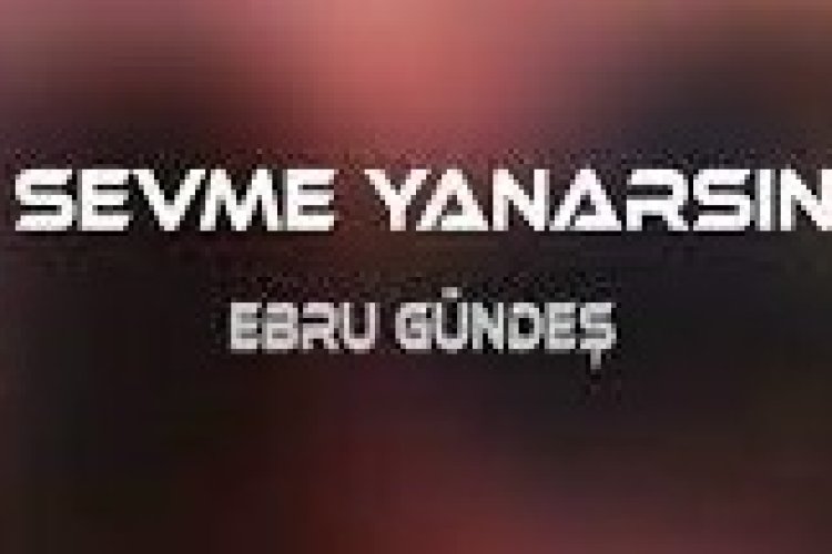 Ebru Gündeş - Sevme Yanarsın Şarkı Sözleri