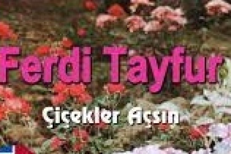 Ferdi Tayfur - Çiçekler Açsın Şarkı Sözleri