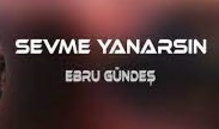 Ebru Gündeş - Sevme Yanarsın Şarkı Sözleri