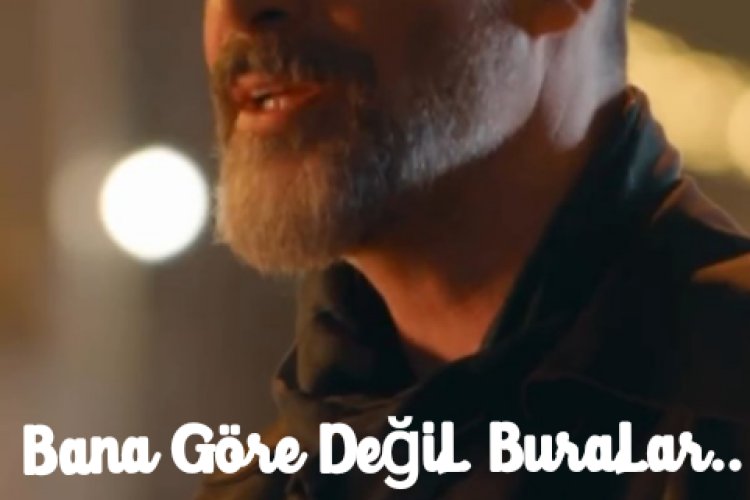 Bana göre değil buralar sarki sözü
