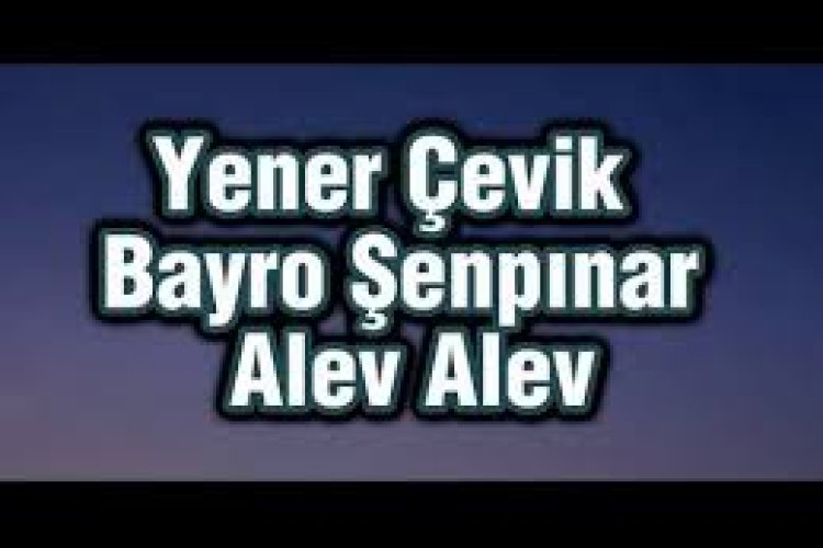 Yener Çevik Bayro Şenpınar - Alev Alev Şarkı Sözleri
