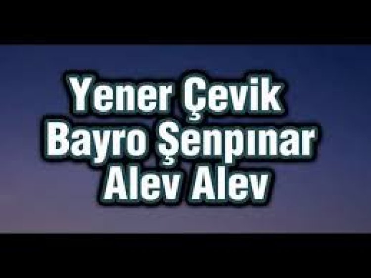 Yener Çevik Bayro Şenpınar - Alev Alev Şarkı Sözleri