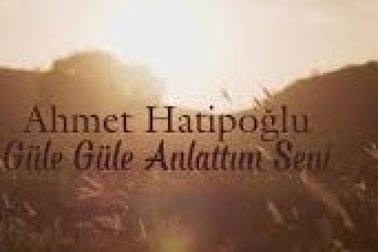 Ahmet Hatipoğlu - Güle Güle Anlattım Seni şarkı sözleri