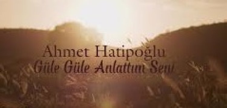 Ahmet Hatipoğlu - Güle Güle Anlattım Seni şarkı sözleri