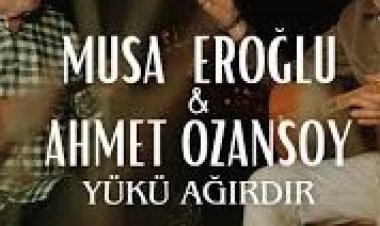 Musa Eroğlu - Ahmet Ozansoy - Yükü Ağırdır şarkı sözleri