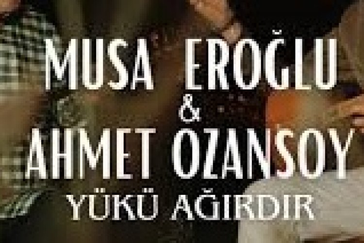 Musa Eroğlu - Ahmet Ozansoy - Yükü Ağırdır