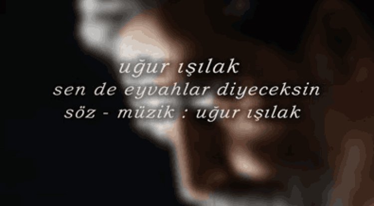 Uğur Işılak - Sen De Eyvahlar Diyeceksin şarkı sözleri