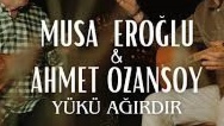 Musa Eroğlu - Ahmet Ozansoy - Yükü Ağırdır şarkı sözleri