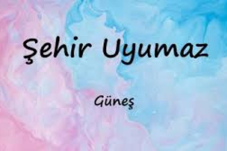 Güneş - Şehir Uyumaz şarkı sözleri