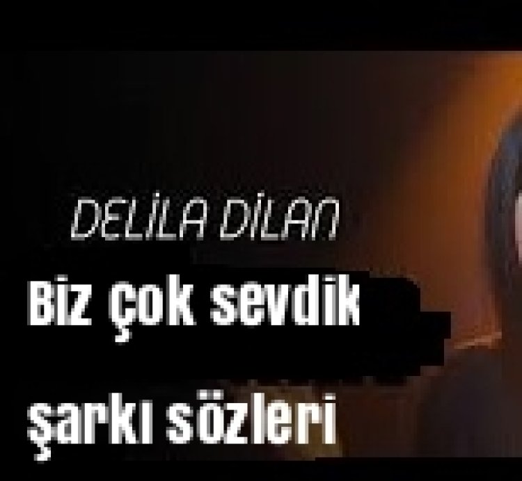 Delila Dilan Biz çok sevdik şarkı sözleri