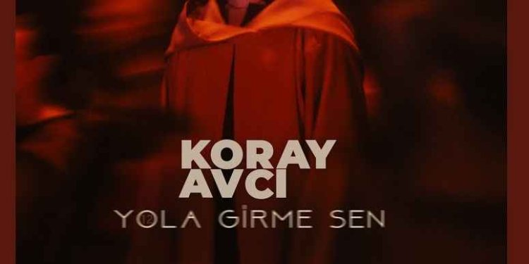 Koray Avcı - Yola Girme Sen şarkı sözleri