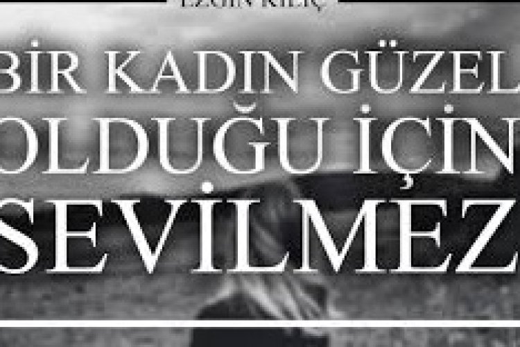 Bir kadın Güzel olduğu için sevilmez