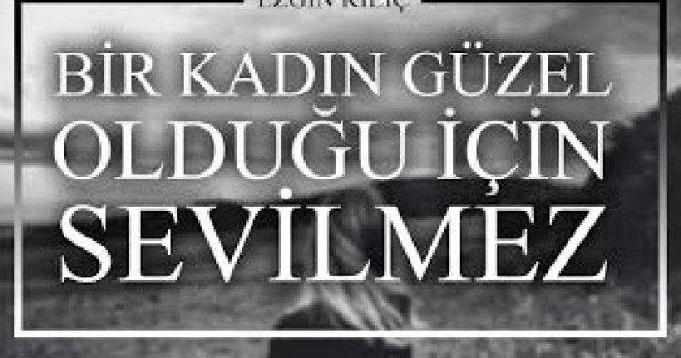 Bir kadın Güzel olduğu için sevilmez