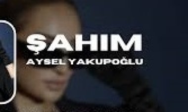 Aysel Yakupoğlu Şahım şarkı sözleri