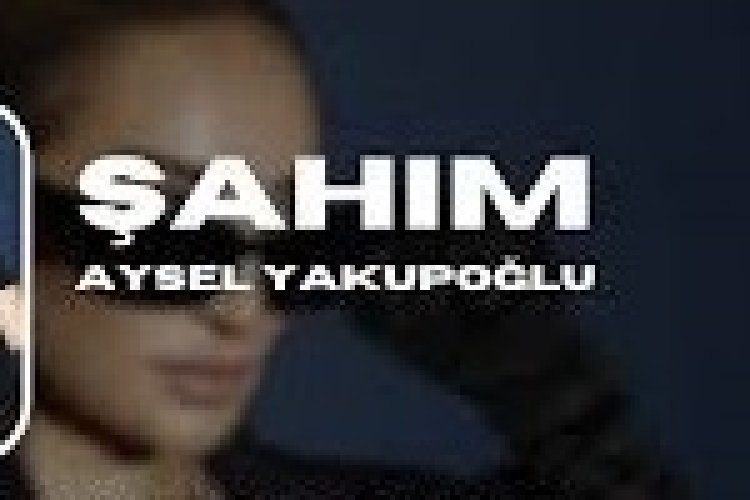 Aysel Yakupoğlu Şahım şarkı sözleri