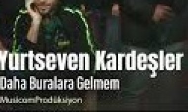 Yurtseven Kardeşler Daha Buralara Gelmem şarkı sözleri