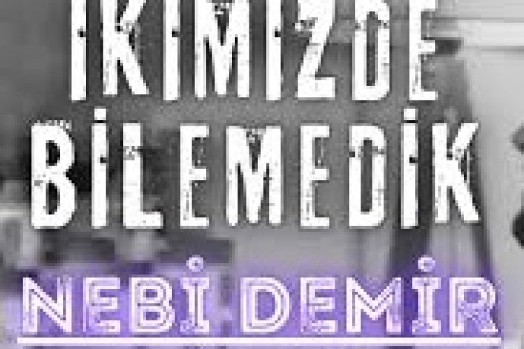 Nebi Demir İkimiz De Bilemedik şarkı sözleri