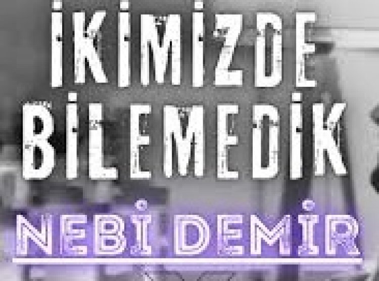 Nebi Demir İkimiz De Bilemedik şarkı sözleri