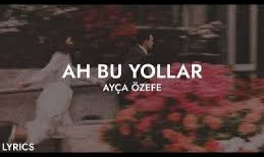 Ayça Özefe Ah Bu Yollar şarkı sözleri