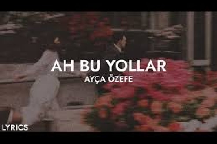 Ayça Özefe Ah Bu Yollar şarkı sözleri