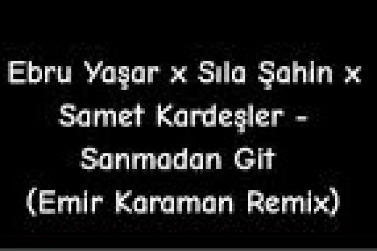 Ebru Yaşar x Sıla Şahin x Samet Kardeşler - Sanmadan Git