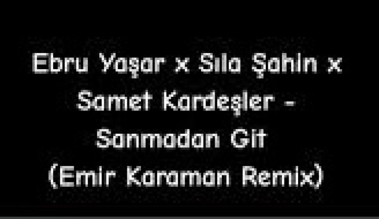 Ebru Yaşar x Sıla Şahin x Samet Kardeşler - Sanmadan Git