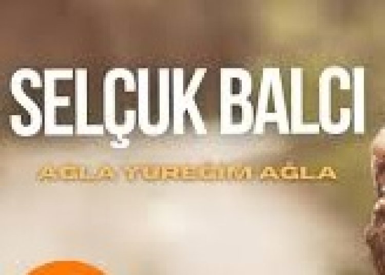 Selçuk Balcı Ağla Yüreğim Ağla Şarkı Sözleri