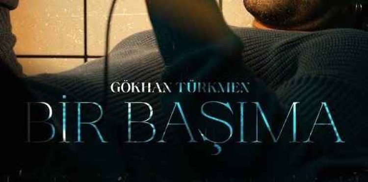 Gökhan Türkmen Bir Başıma şarkı sözleri