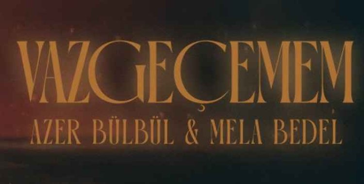 Mela Bedel Azer Bülbül - Vazgeçemem şarkı sözleri