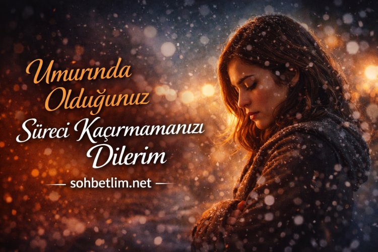 Umurumda Olduğunuz Süreci Kaçırmamanızı Dilerim