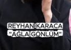 REYHAN KARACA AĞLA GÖNLÜM şarkı sözleri