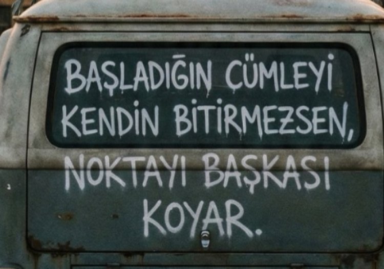 Başladığın cümleyi kendin bitiremezsen, noktayı başkası koyar