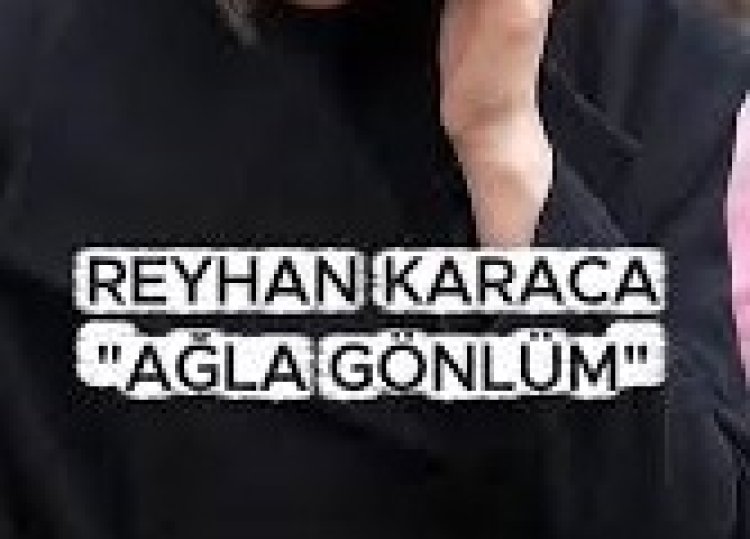 REYHAN KARACA AĞLA GÖNLÜM şarkı sözleri