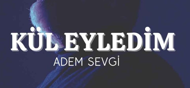 Adem Sevgi – Kül Eyledim ilahi sözleri